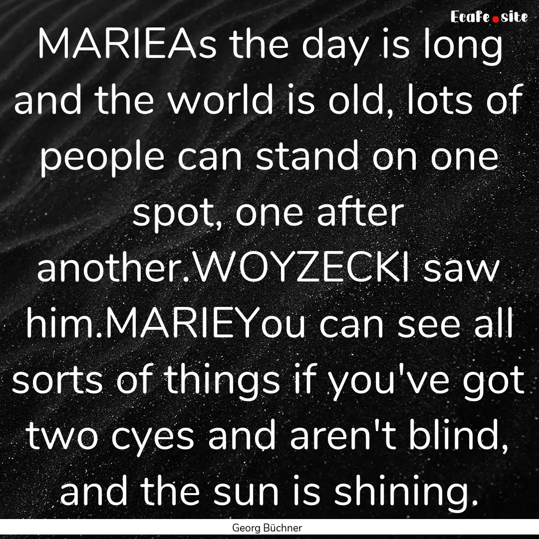 MARIEAs the day is long and the world is.... : Quote by Georg Büchner