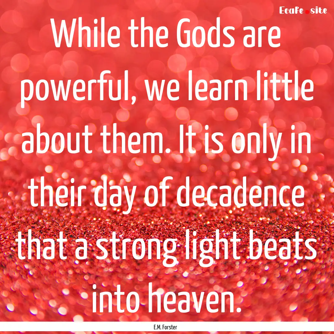 While the Gods are powerful, we learn little.... : Quote by E.M. Forster