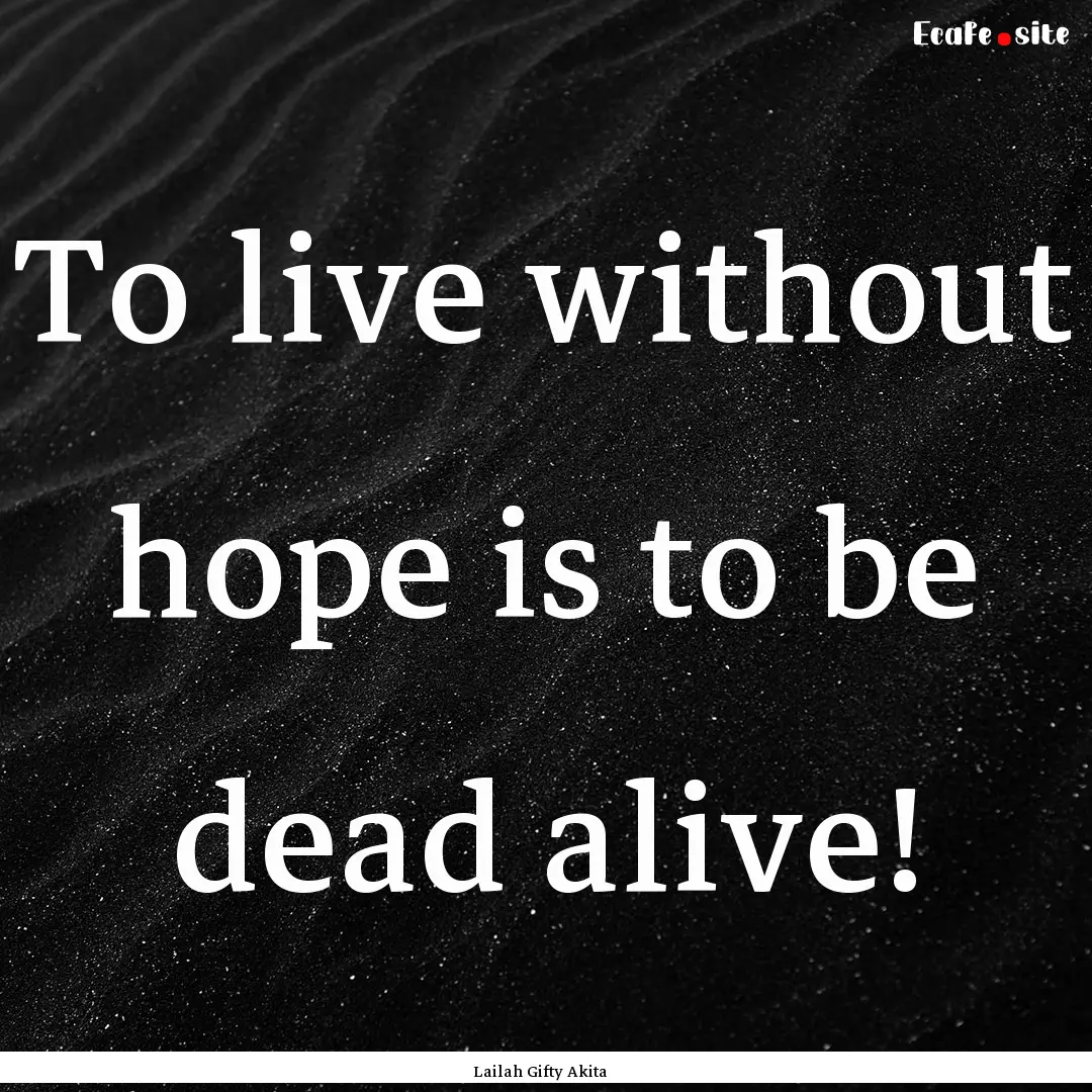 To live without hope is to be dead alive!.... : Quote by Lailah Gifty Akita