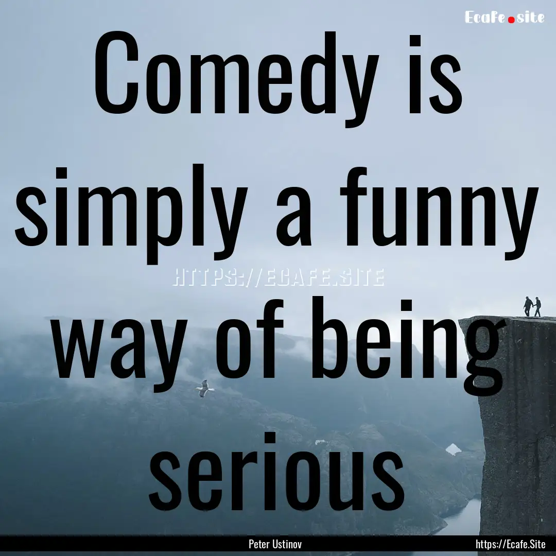 Comedy is simply a funny way of being serious.... : Quote by Peter Ustinov