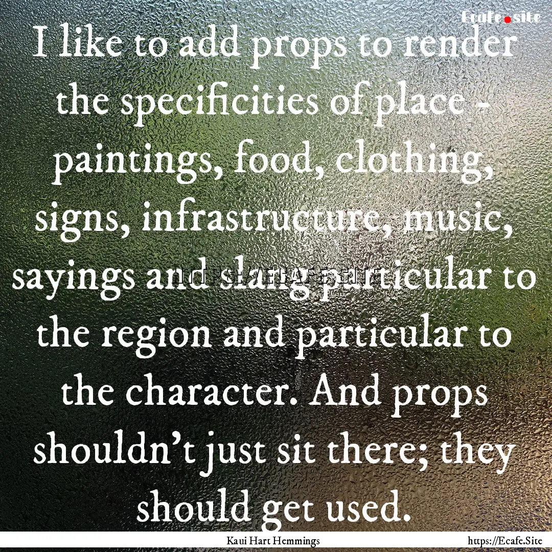 I like to add props to render the specificities.... : Quote by Kaui Hart Hemmings