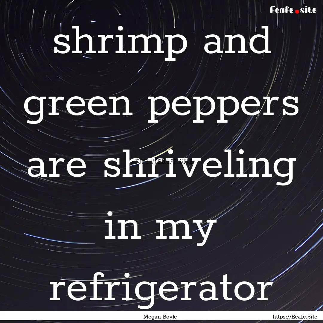 shrimp and green peppers are shriveling in.... : Quote by Megan Boyle