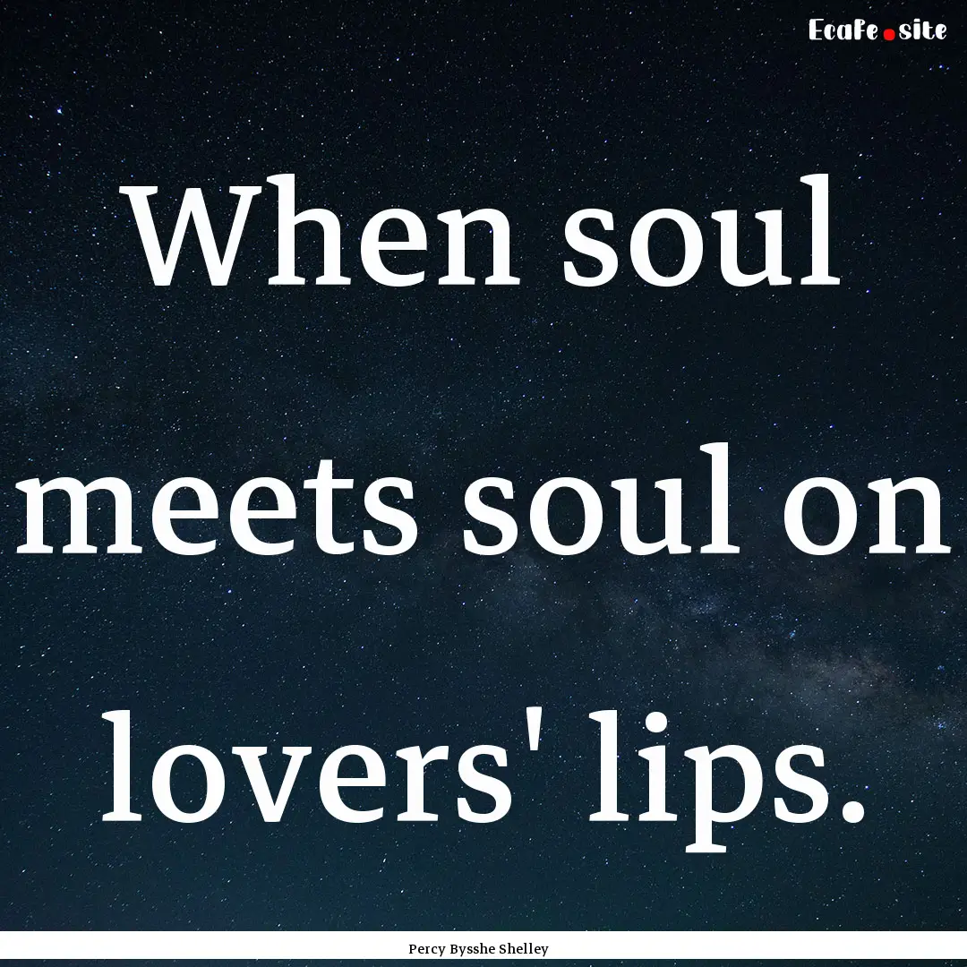 When soul meets soul on lovers' lips. : Quote by Percy Bysshe Shelley