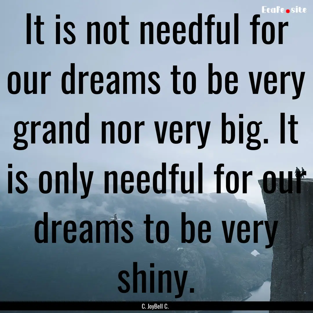 It is not needful for our dreams to be very.... : Quote by C. JoyBell C.