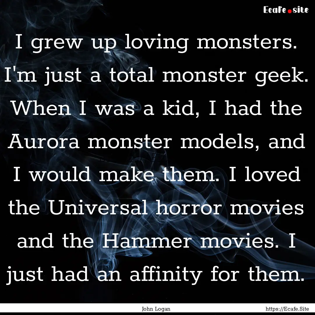 I grew up loving monsters. I'm just a total.... : Quote by John Logan