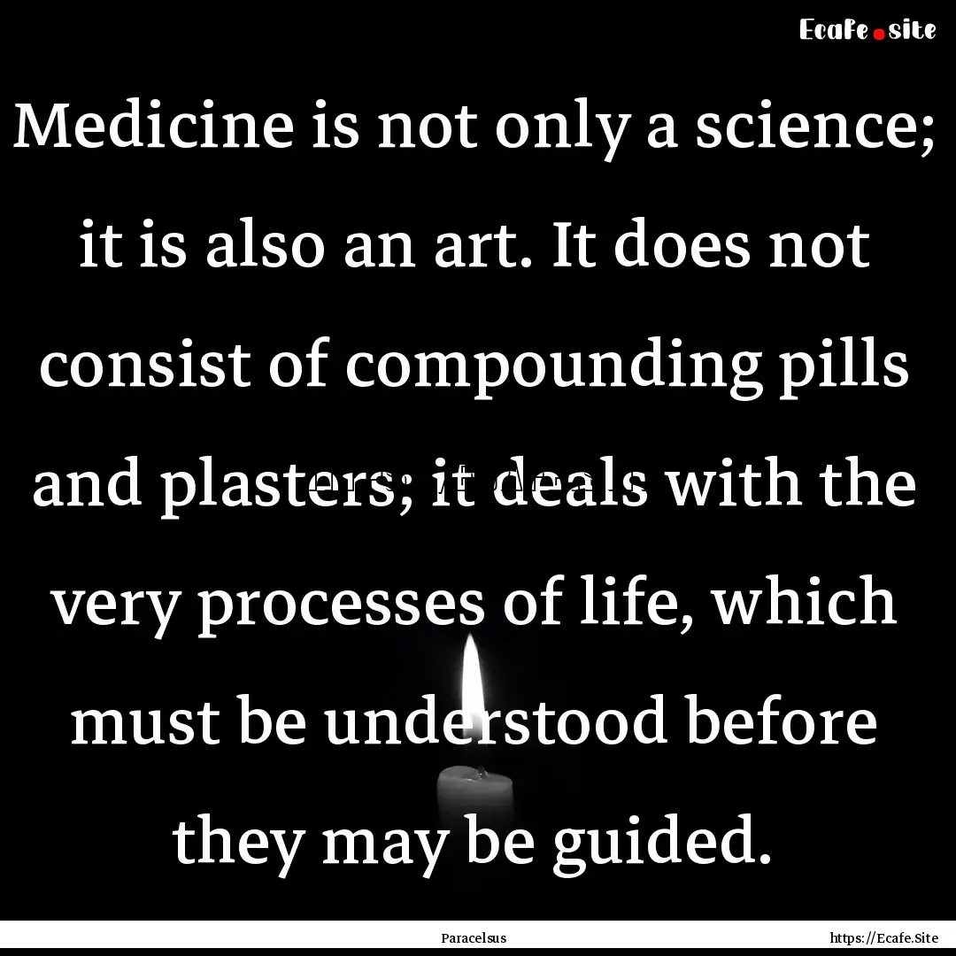 Medicine is not only a science; it is also.... : Quote by Paracelsus