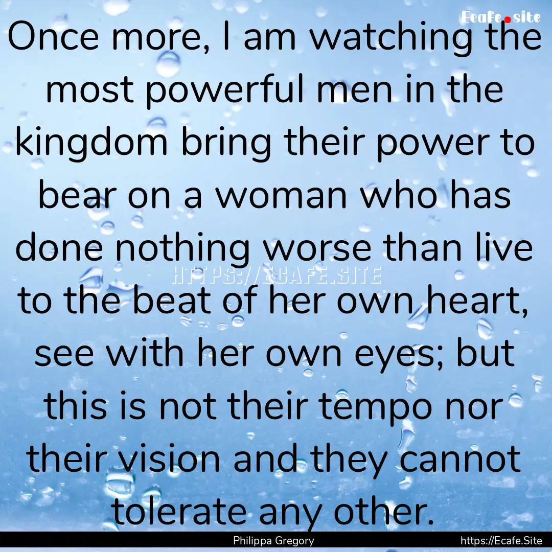 Once more, I am watching the most powerful.... : Quote by Philippa Gregory