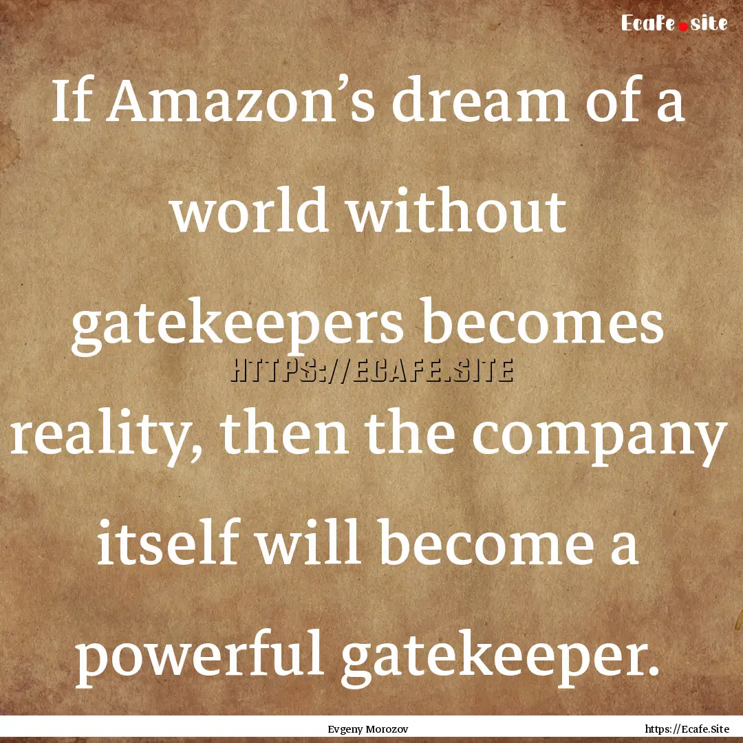 If Amazon’s dream of a world without gatekeepers.... : Quote by Evgeny Morozov