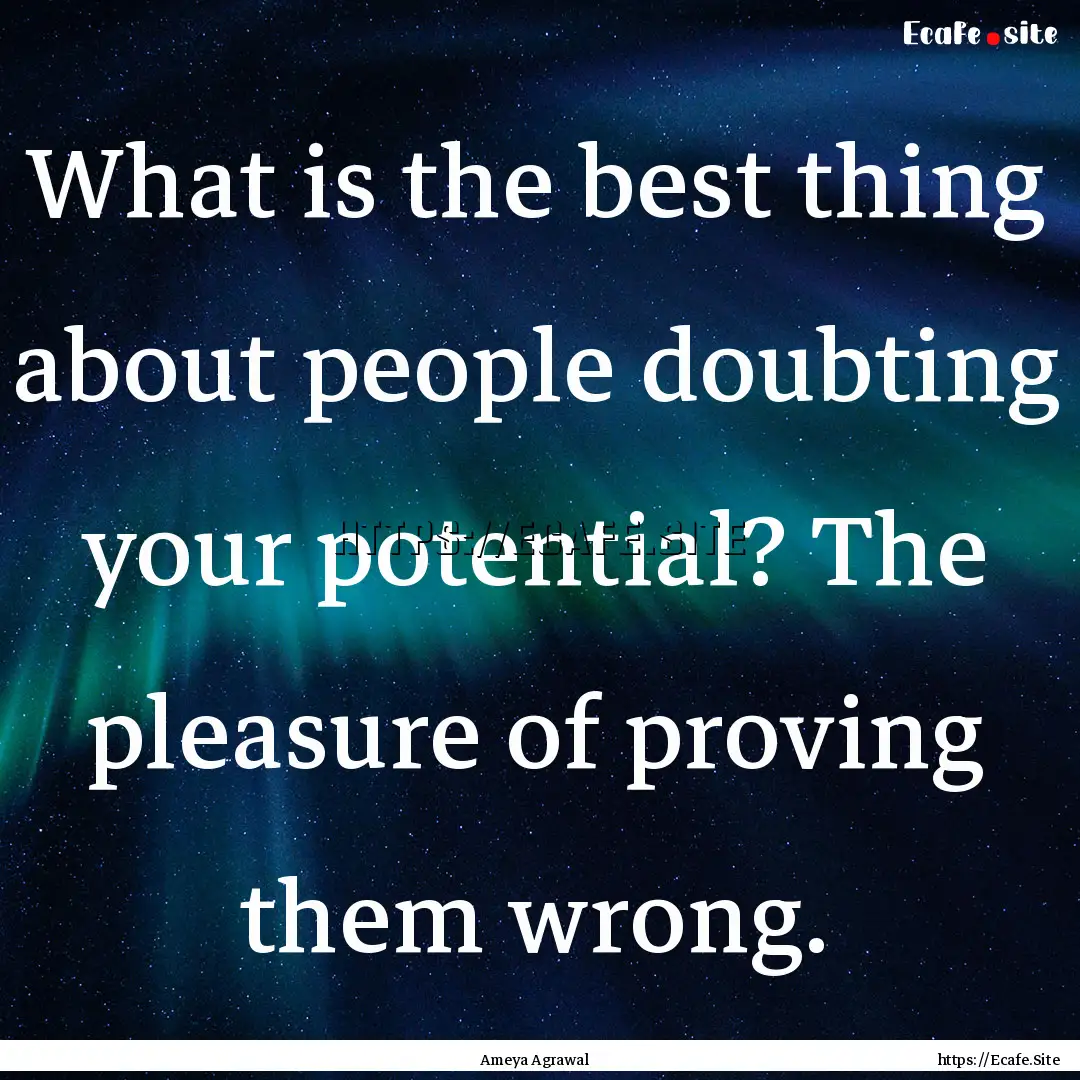 What is the best thing about people doubting.... : Quote by Ameya Agrawal