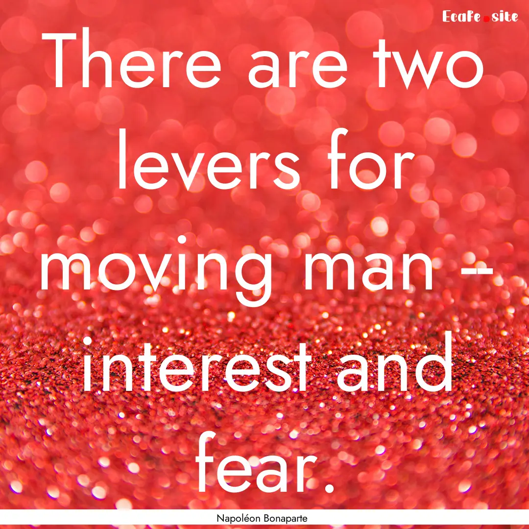 There are two levers for moving man -- interest.... : Quote by Napoléon Bonaparte