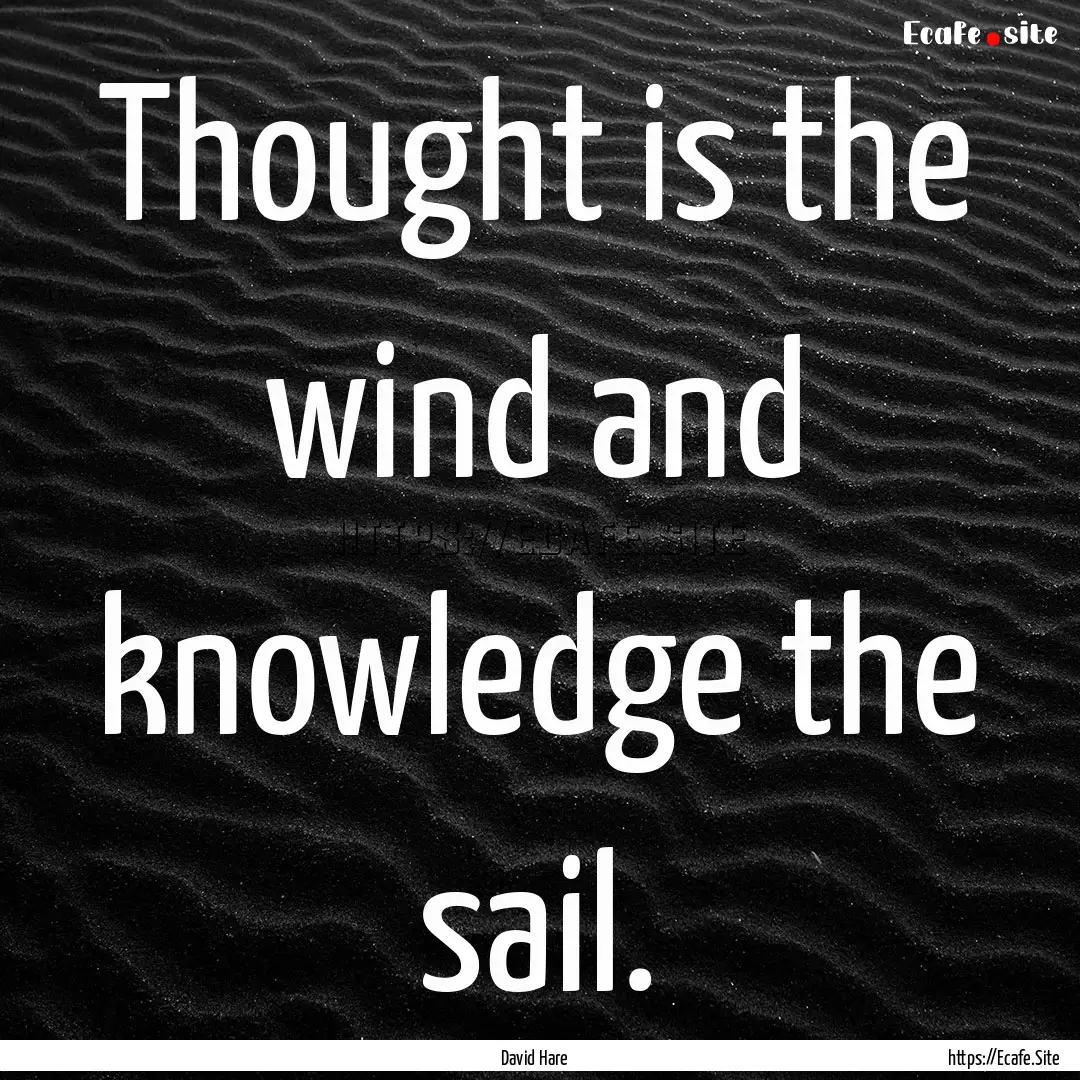 Thought is the wind and knowledge the sail..... : Quote by David Hare