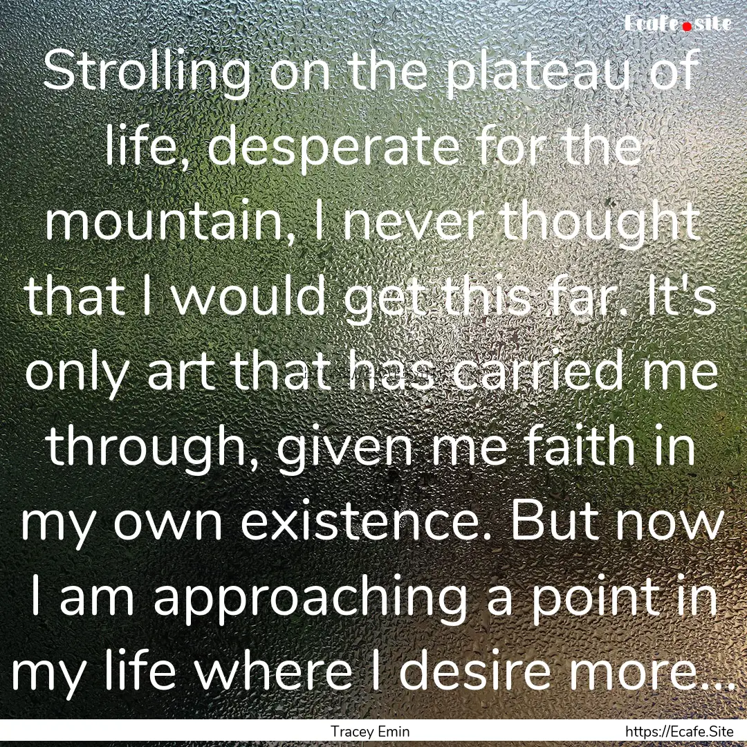 Strolling on the plateau of life, desperate.... : Quote by Tracey Emin