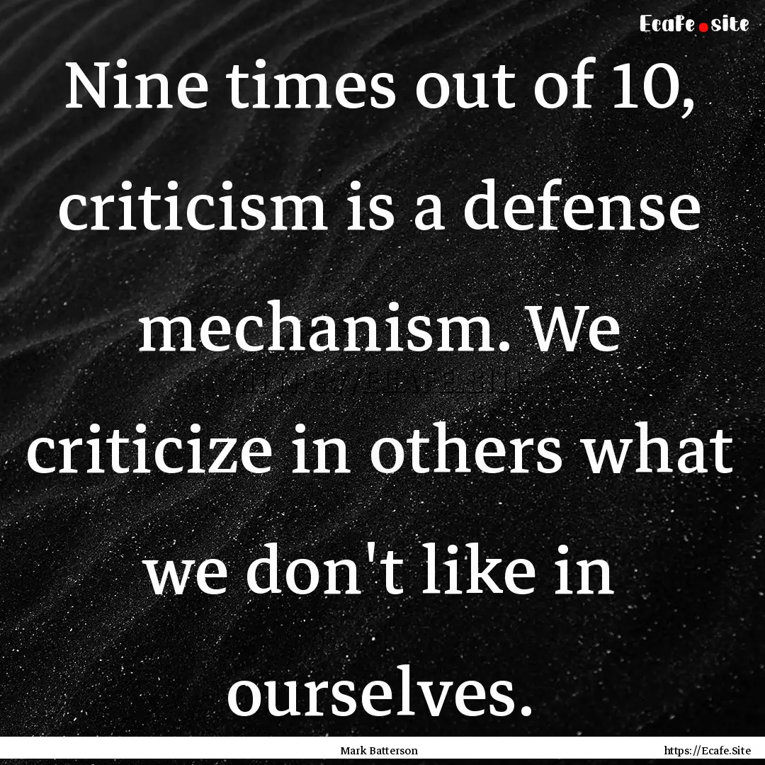 Nine times out of 10, criticism is a defense.... : Quote by Mark Batterson