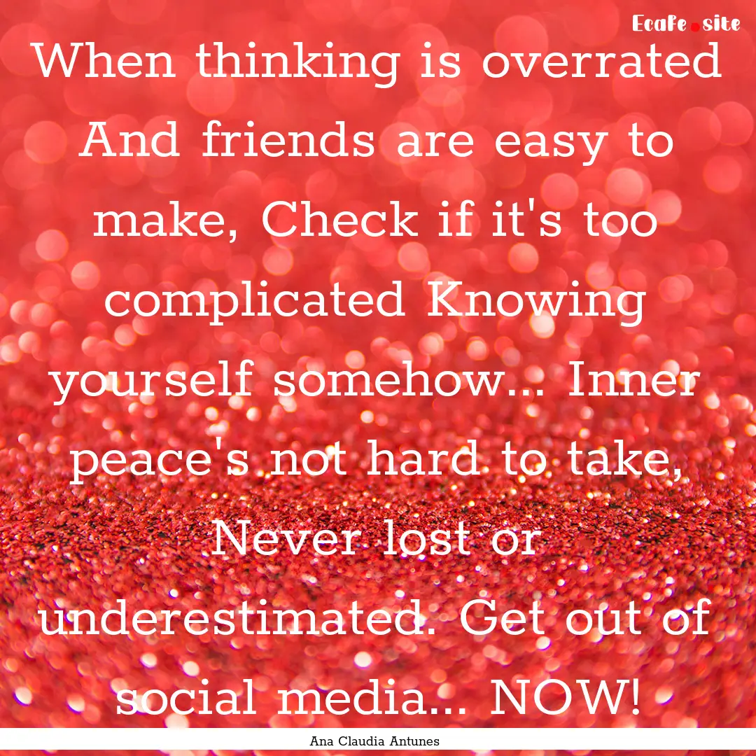 When thinking is overrated And friends are.... : Quote by Ana Claudia Antunes