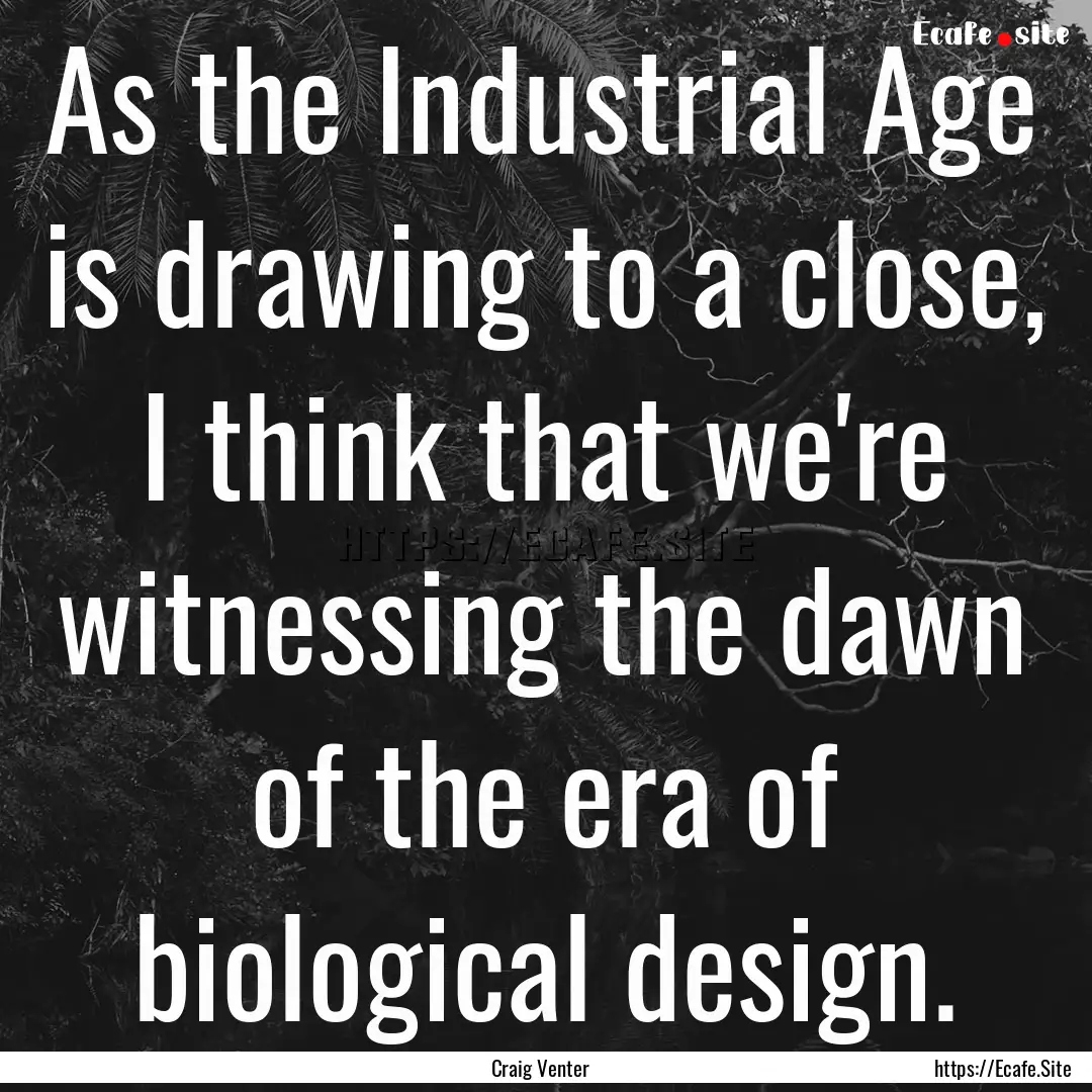 As the Industrial Age is drawing to a close,.... : Quote by Craig Venter