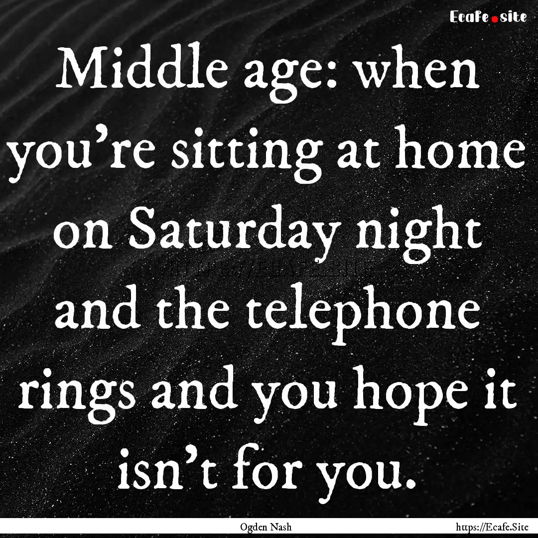 Middle age: when you're sitting at home on.... : Quote by Ogden Nash