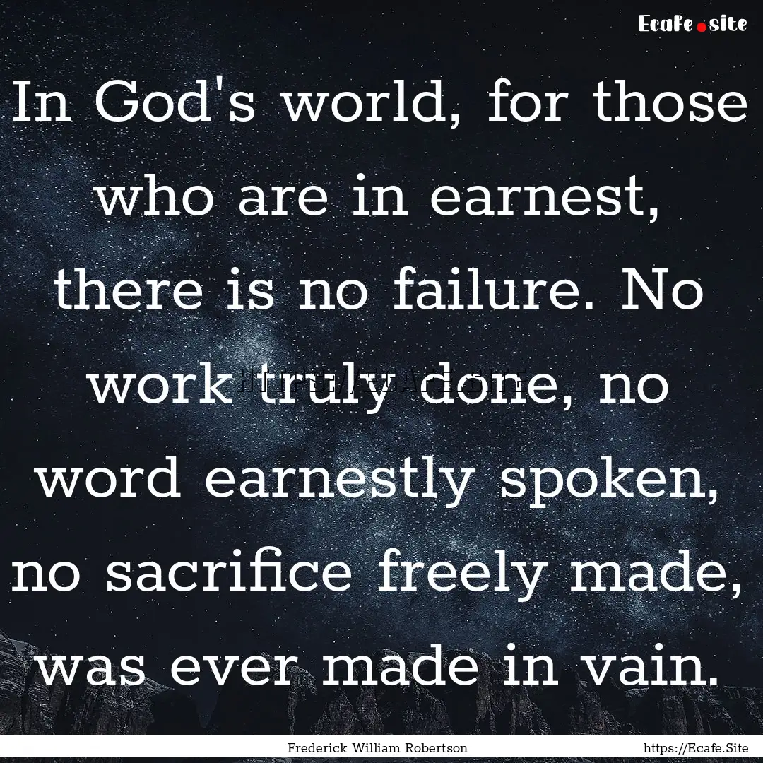 In God's world, for those who are in earnest,.... : Quote by Frederick William Robertson