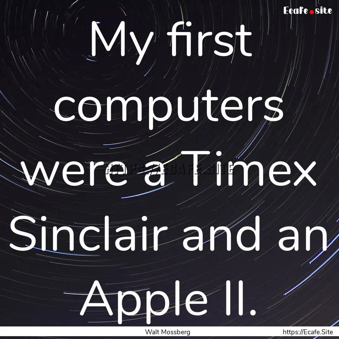 My first computers were a Timex Sinclair.... : Quote by Walt Mossberg