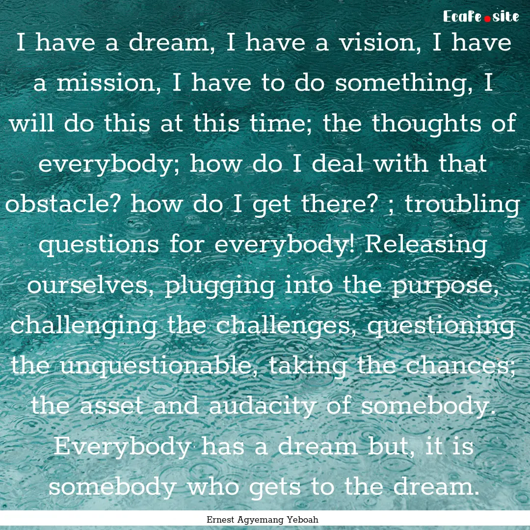 I have a dream, I have a vision, I have a.... : Quote by Ernest Agyemang Yeboah