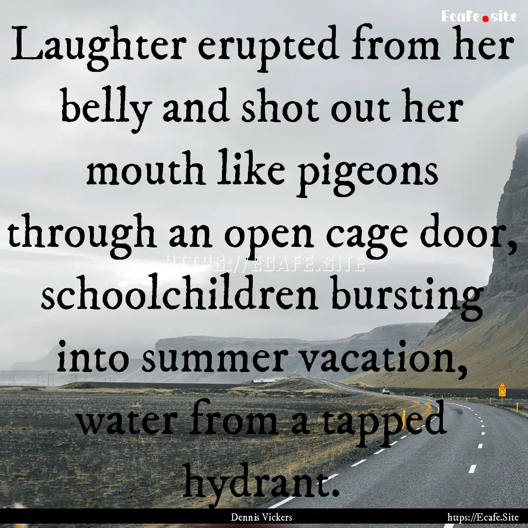 Laughter erupted from her belly and shot.... : Quote by Dennis Vickers