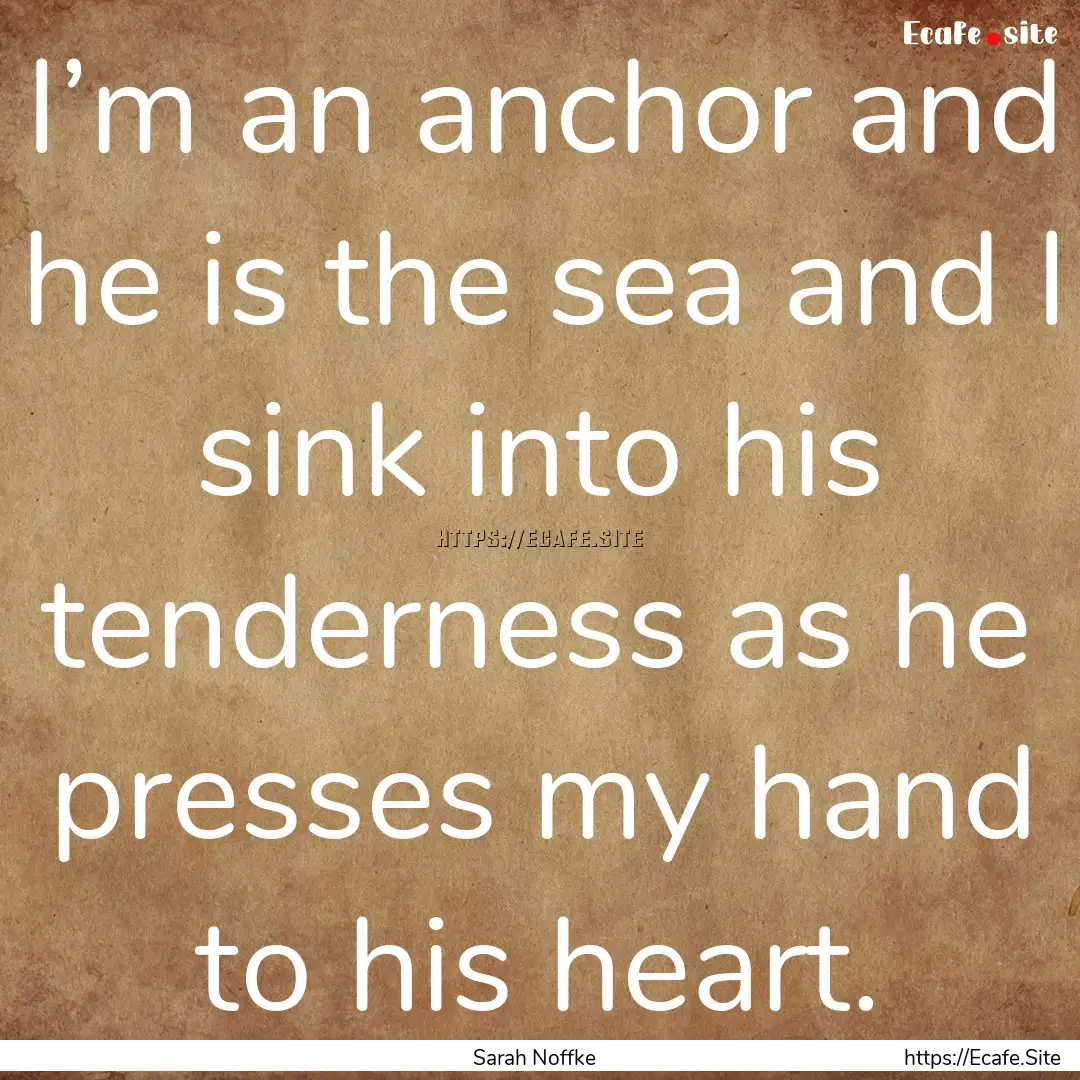 I’m an anchor and he is the sea and I sink.... : Quote by Sarah Noffke