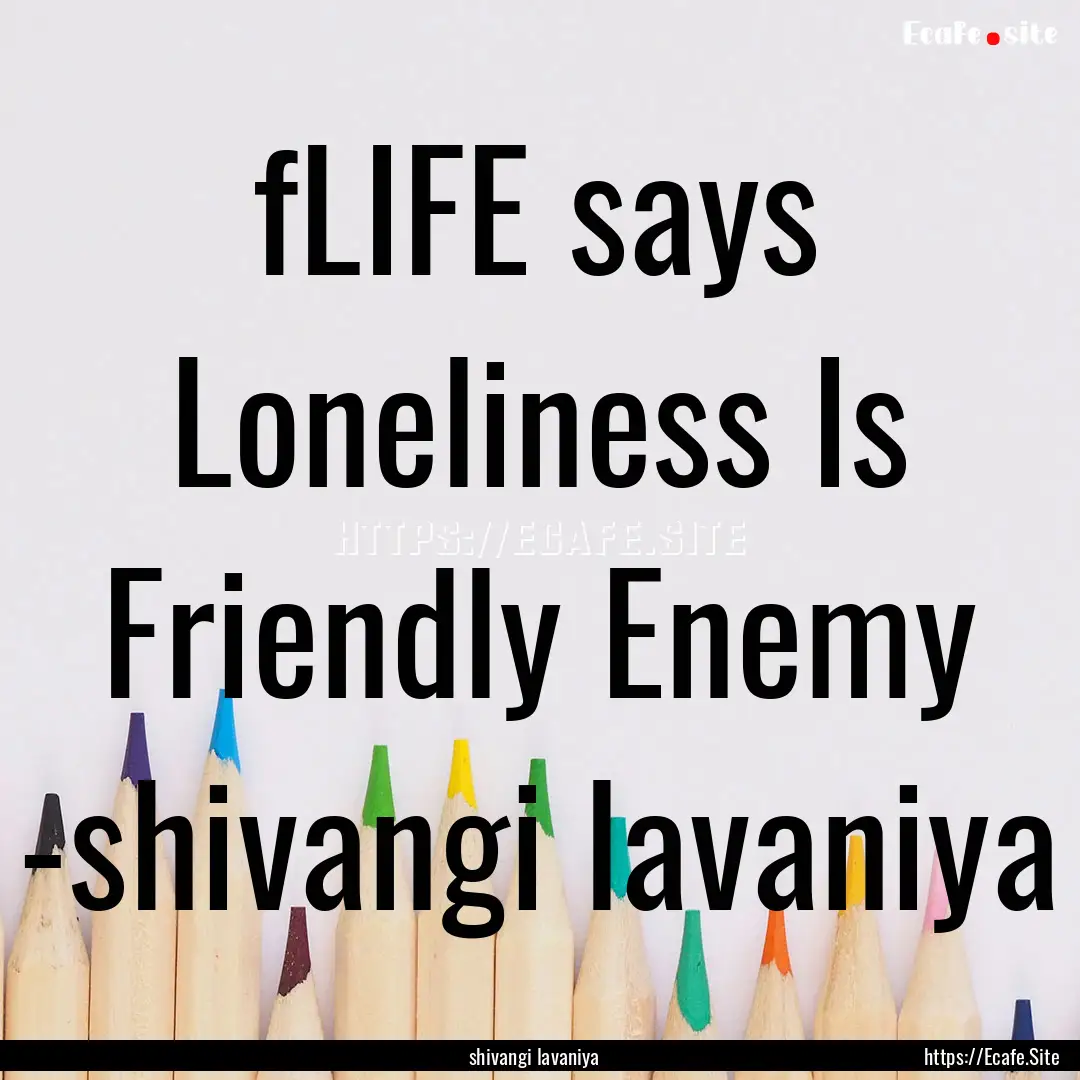 fLIFE says Loneliness Is Friendly Enemy -shivangi.... : Quote by shivangi lavaniya