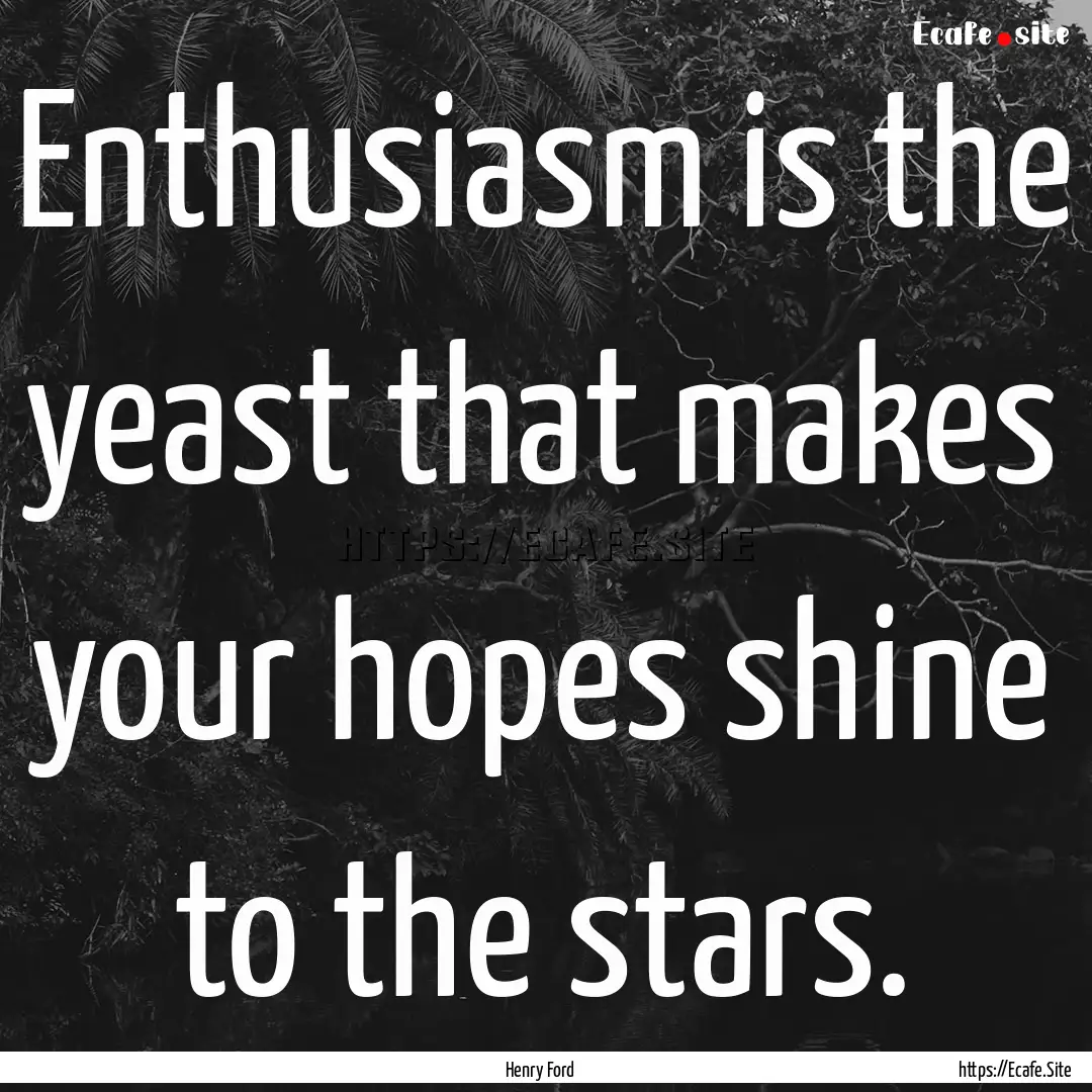 Enthusiasm is the yeast that makes your hopes.... : Quote by Henry Ford