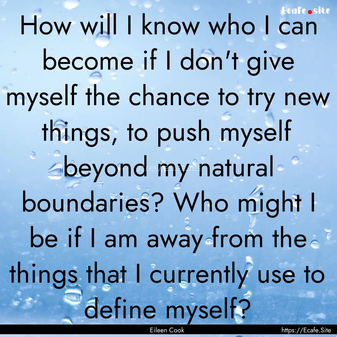 How will I know who I can become if I don't.... : Quote by Eileen Cook