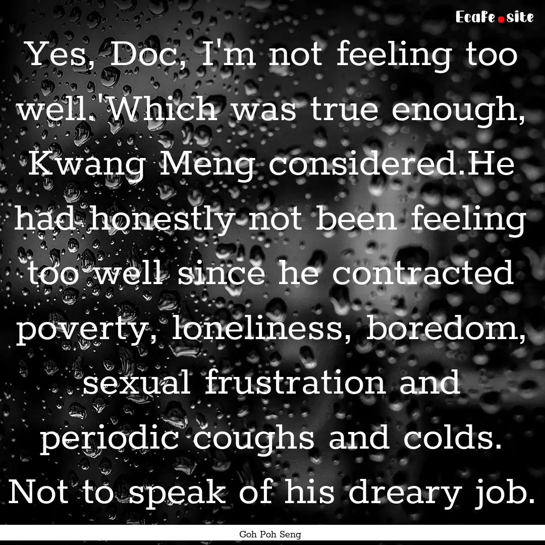 Yes, Doc, I'm not feeling too well.'Which.... : Quote by Goh Poh Seng