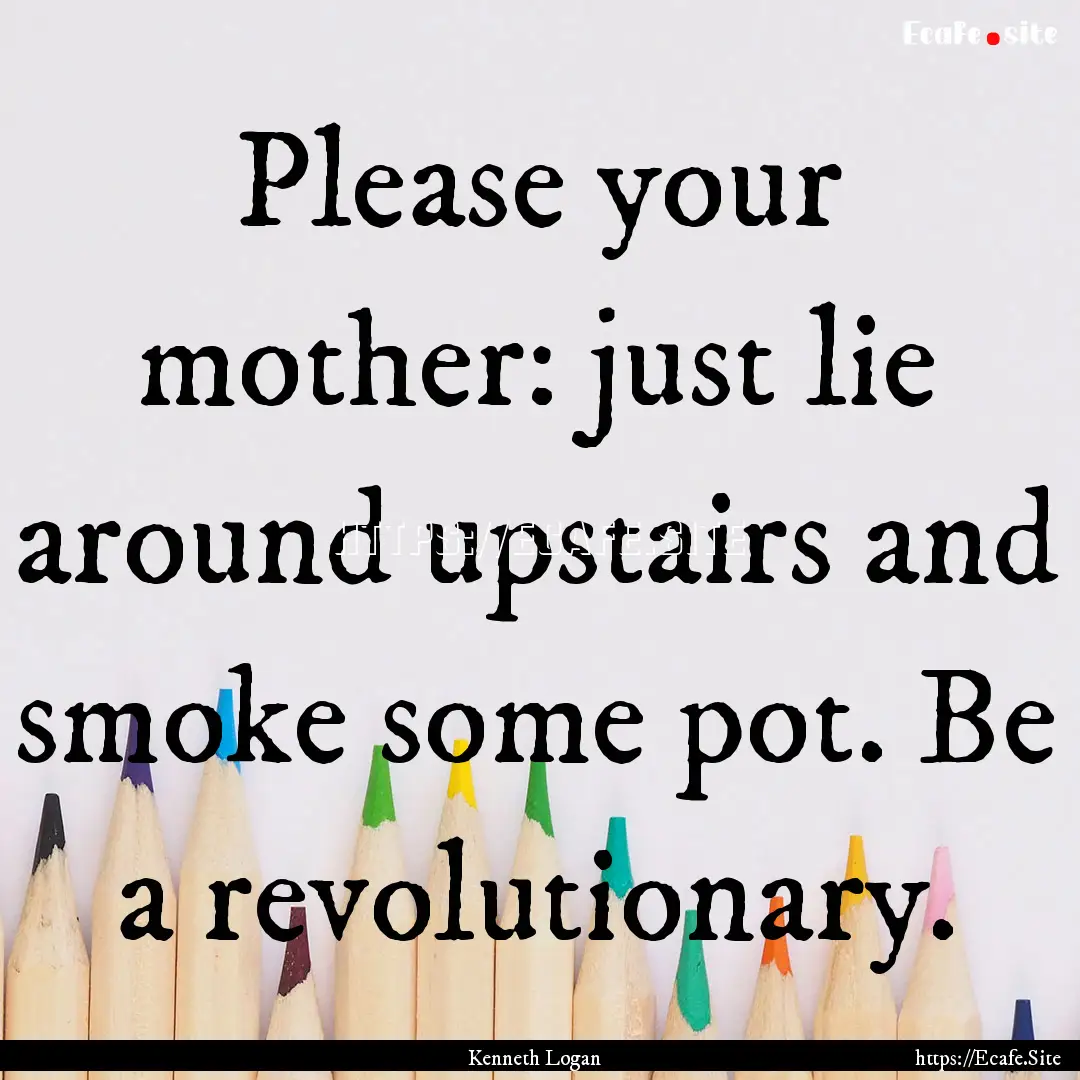 Please your mother: just lie around upstairs.... : Quote by Kenneth Logan