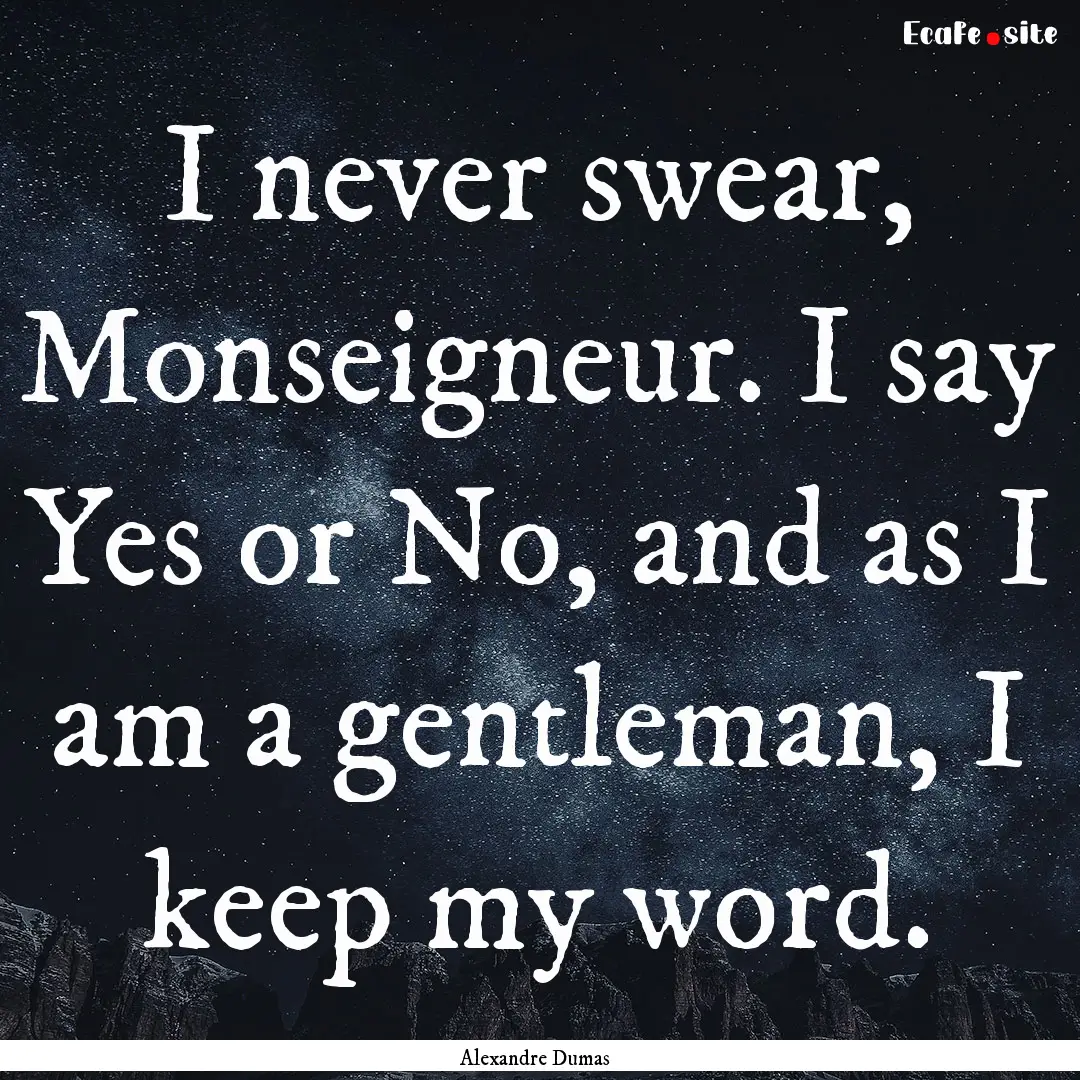 I never swear, Monseigneur. I say Yes or.... : Quote by Alexandre Dumas