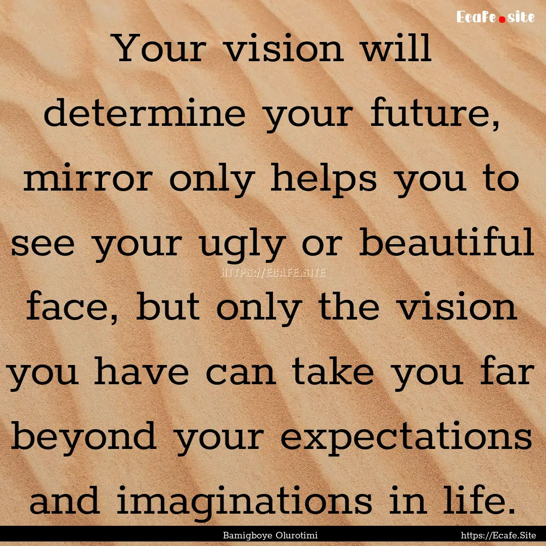 Your vision will determine your future, mirror.... : Quote by Bamigboye Olurotimi