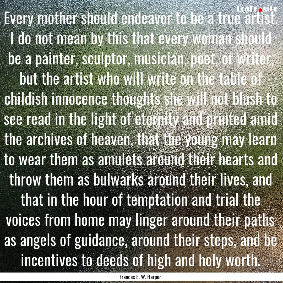 Every mother should endeavor to be a true.... : Quote by Frances E. W. Harper