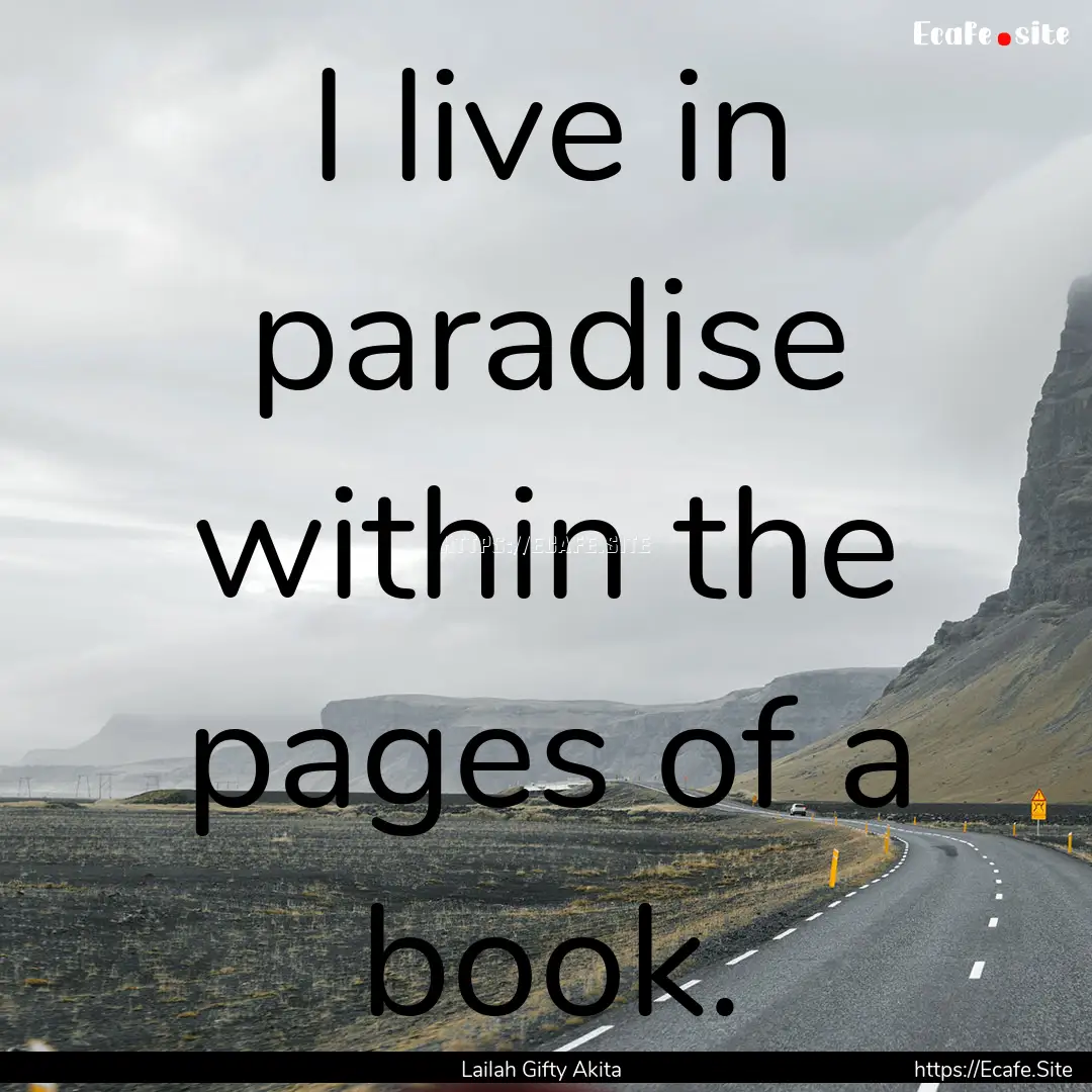 I live in paradise within the pages of a.... : Quote by Lailah Gifty Akita