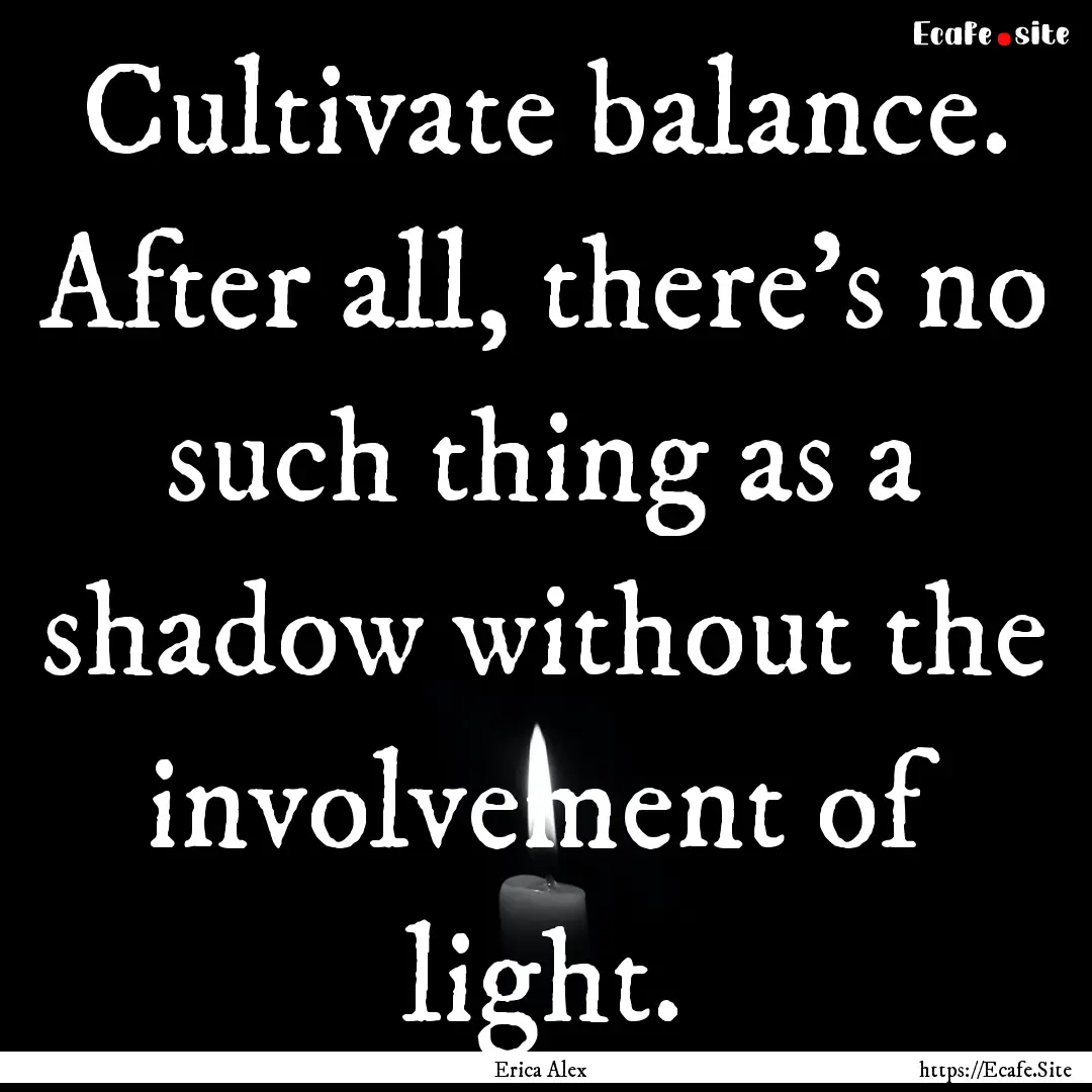 Cultivate balance. After all, there's no.... : Quote by Erica Alex