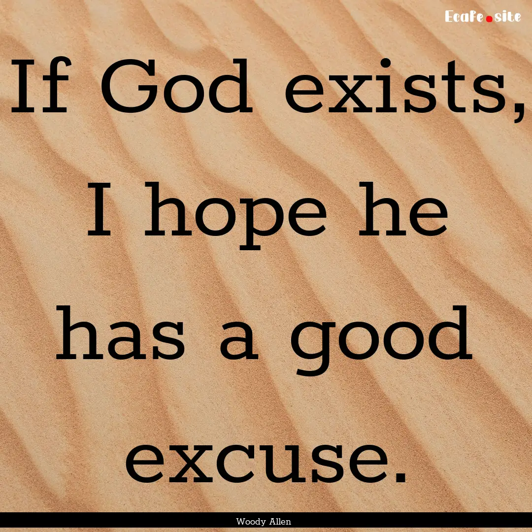 If God exists, I hope he has a good excuse..... : Quote by Woody Allen