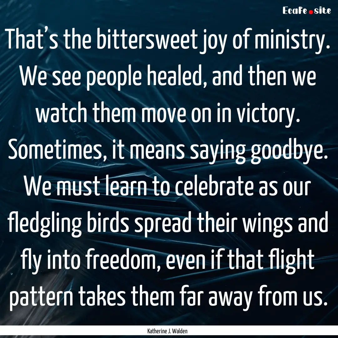 That’s the bittersweet joy of ministry..... : Quote by Katherine J. Walden