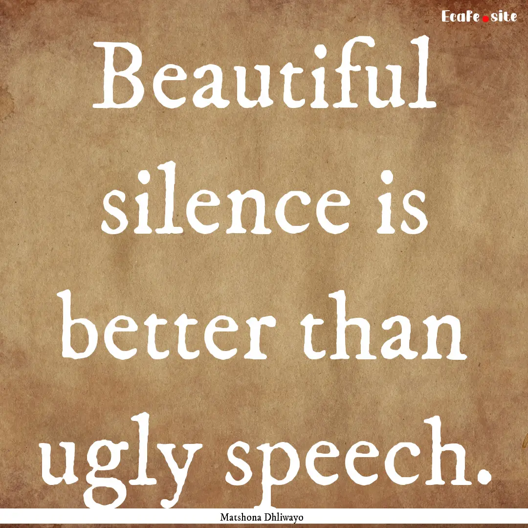 Beautiful silence is better than ugly speech..... : Quote by Matshona Dhliwayo