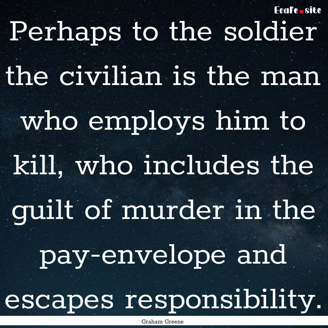 Perhaps to the soldier the civilian is the.... : Quote by Graham Greene