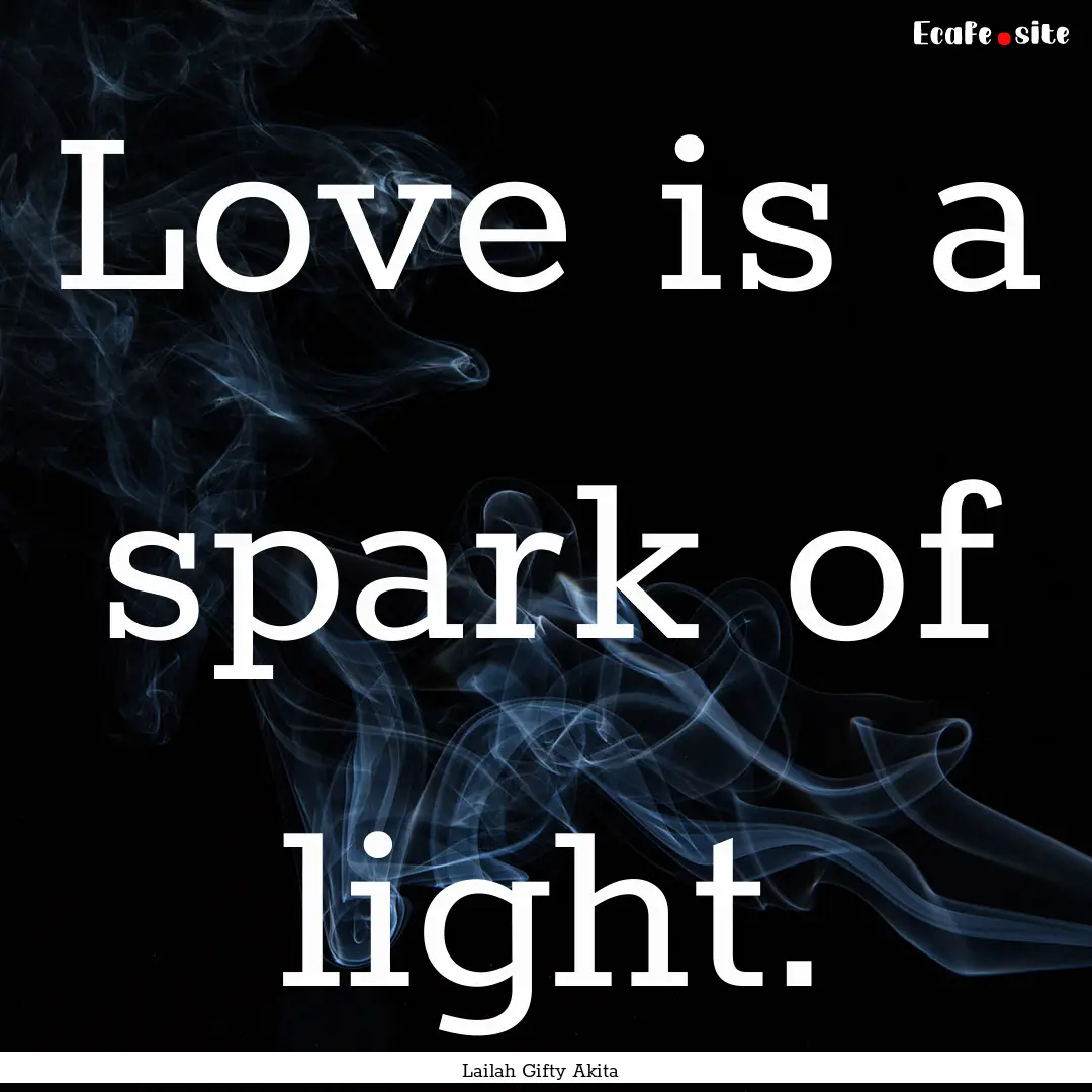 Love is a spark of light. : Quote by Lailah Gifty Akita