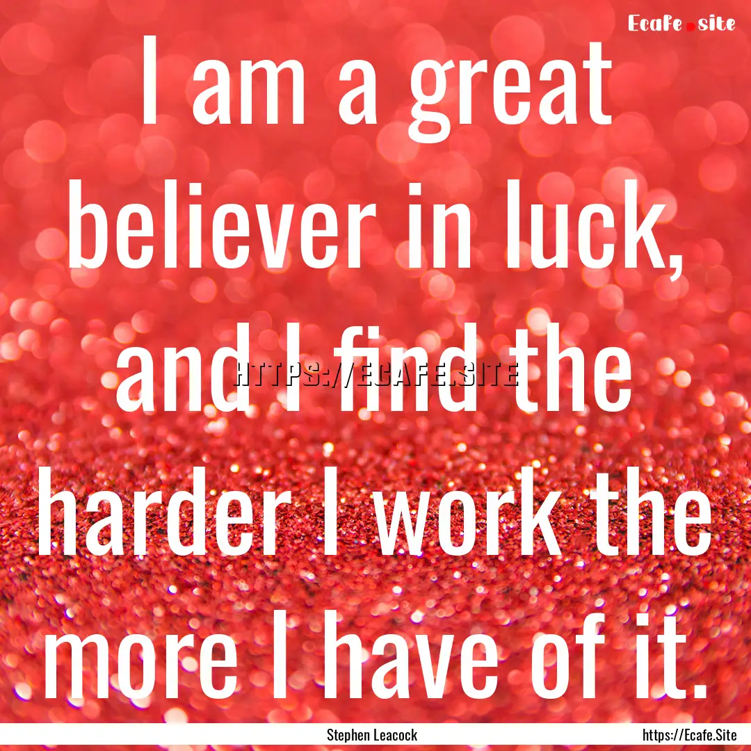 I am a great believer in luck, and I find.... : Quote by Stephen Leacock