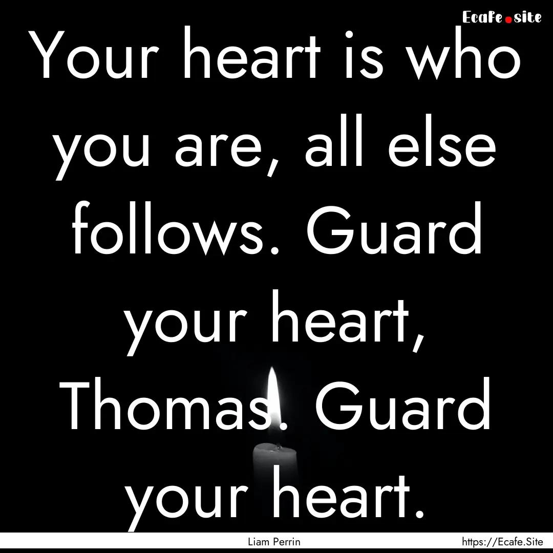 Your heart is who you are, all else follows..... : Quote by Liam Perrin