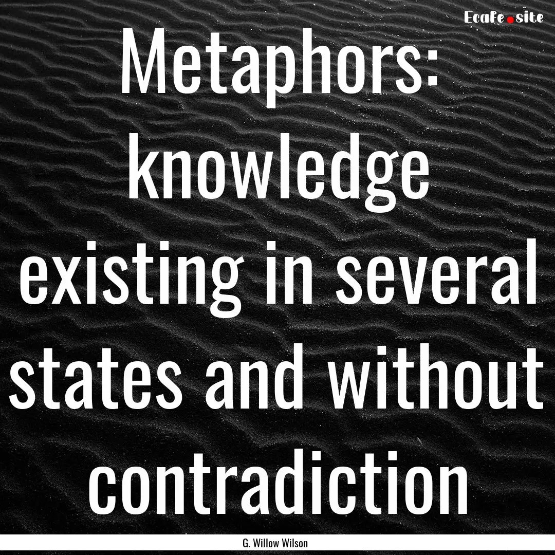 Metaphors: knowledge existing in several.... : Quote by G. Willow Wilson