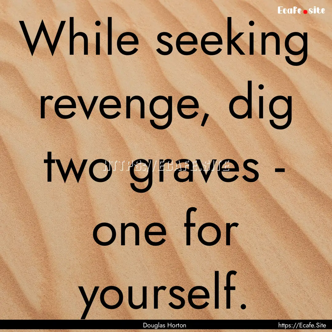 While seeking revenge, dig two graves - one.... : Quote by Douglas Horton