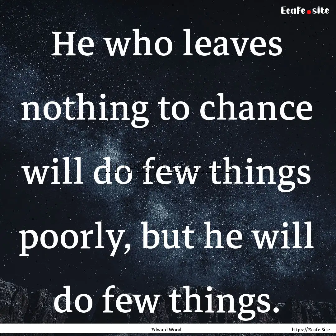 He who leaves nothing to chance will do few.... : Quote by Edward Wood