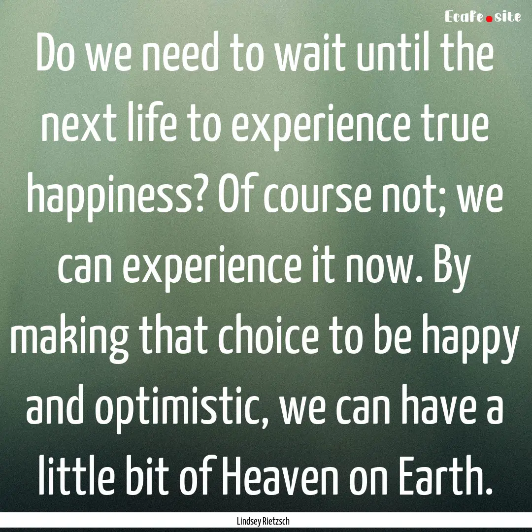 Do we need to wait until the next life to.... : Quote by Lindsey Rietzsch