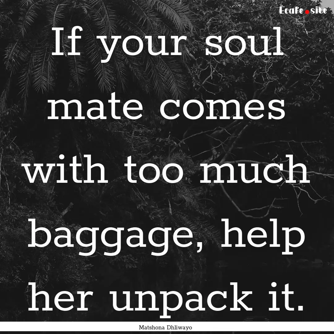 If your soul mate comes with too much baggage,.... : Quote by Matshona Dhliwayo