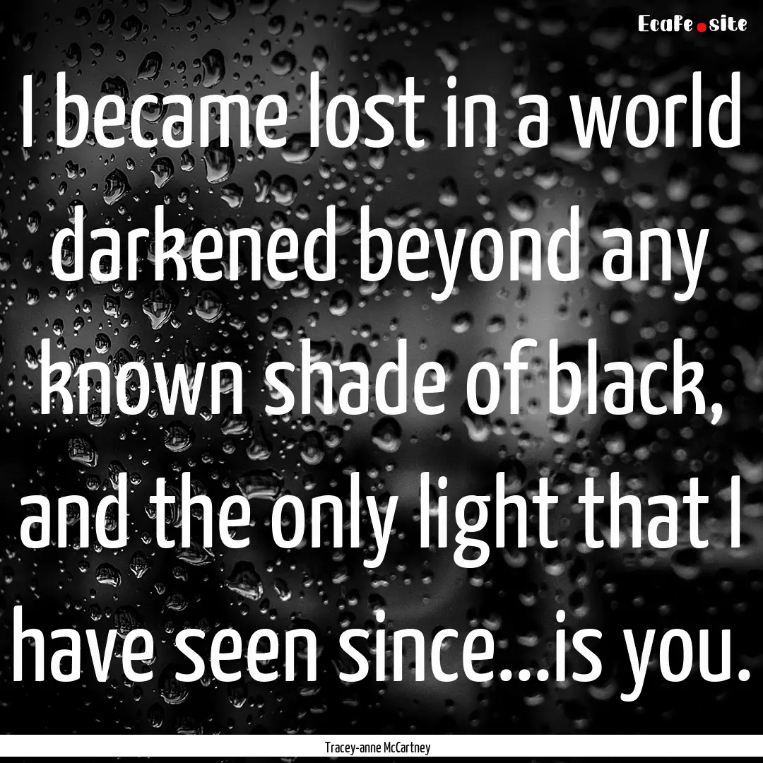 I became lost in a world darkened beyond.... : Quote by Tracey-anne McCartney