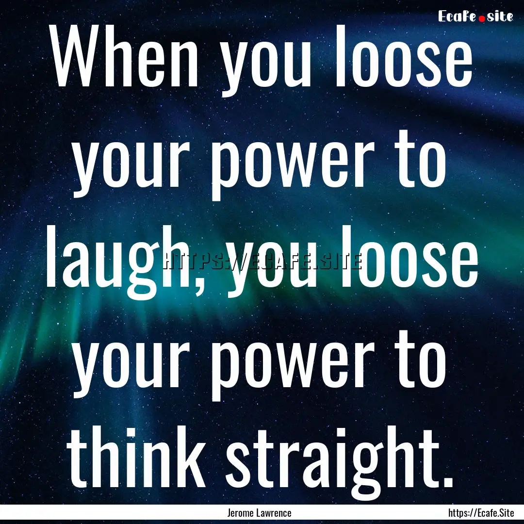 When you loose your power to laugh, you loose.... : Quote by Jerome Lawrence