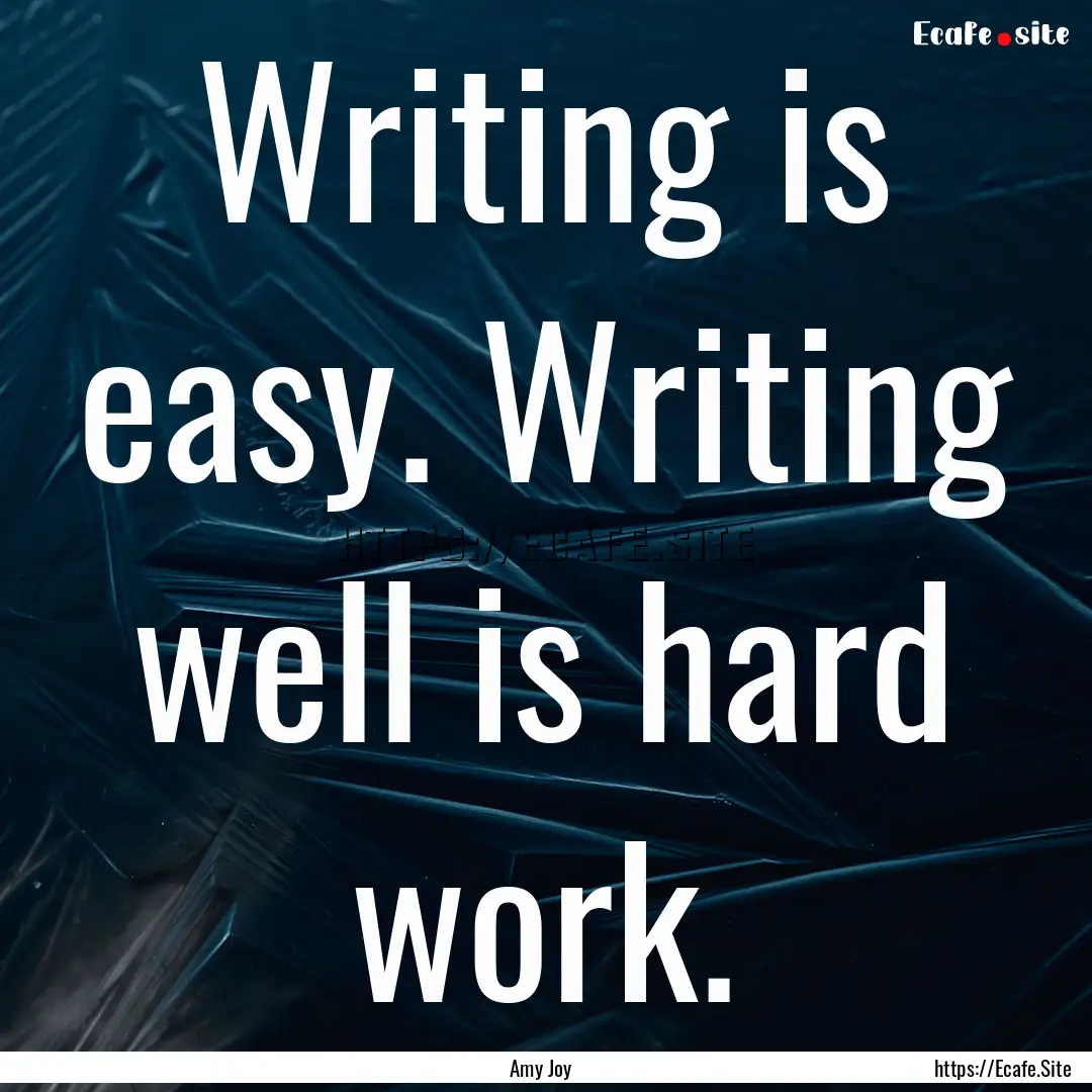 Writing is easy. Writing well is hard work..... : Quote by Amy Joy